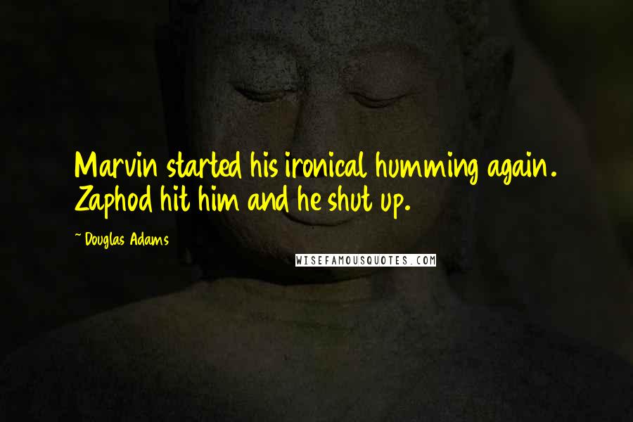 Douglas Adams Quotes: Marvin started his ironical humming again. Zaphod hit him and he shut up.