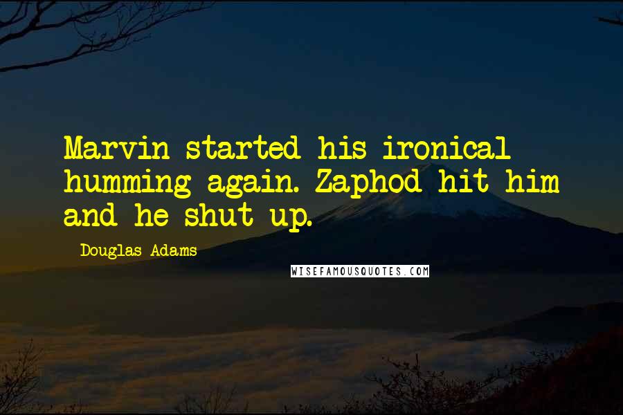 Douglas Adams Quotes: Marvin started his ironical humming again. Zaphod hit him and he shut up.