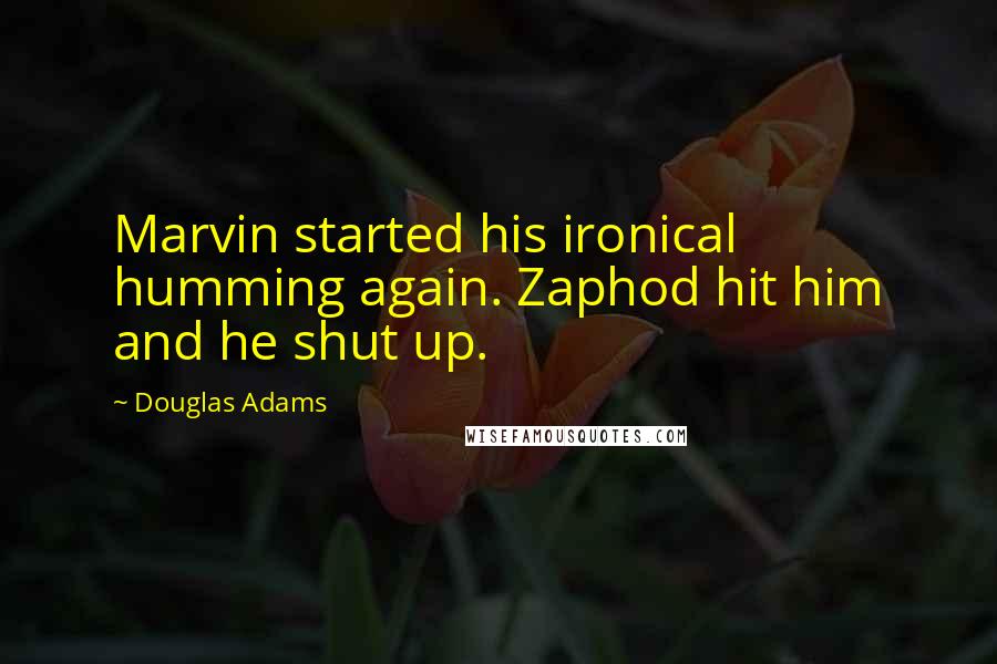 Douglas Adams Quotes: Marvin started his ironical humming again. Zaphod hit him and he shut up.