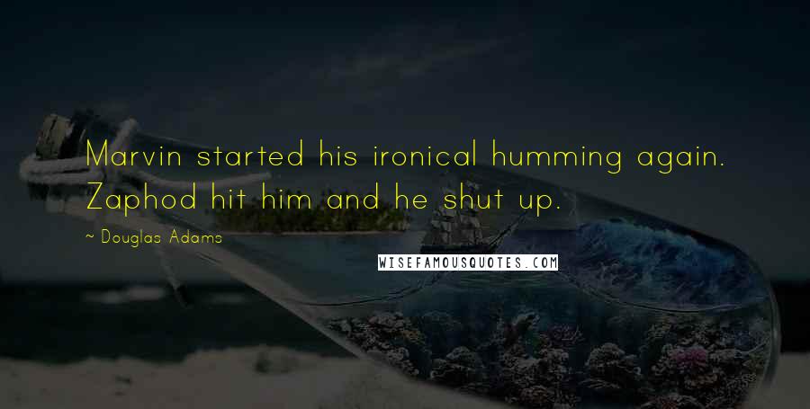 Douglas Adams Quotes: Marvin started his ironical humming again. Zaphod hit him and he shut up.