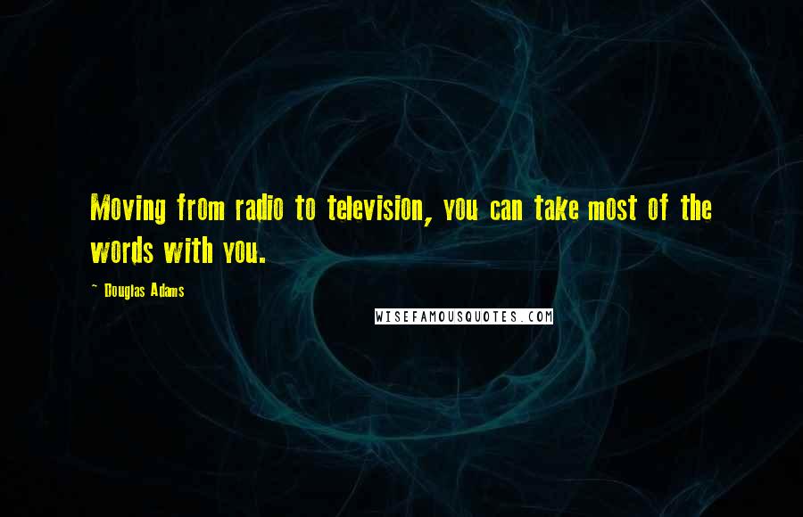 Douglas Adams Quotes: Moving from radio to television, you can take most of the words with you.