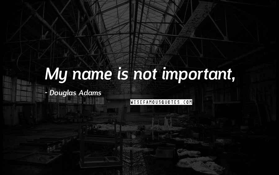 Douglas Adams Quotes: My name is not important,