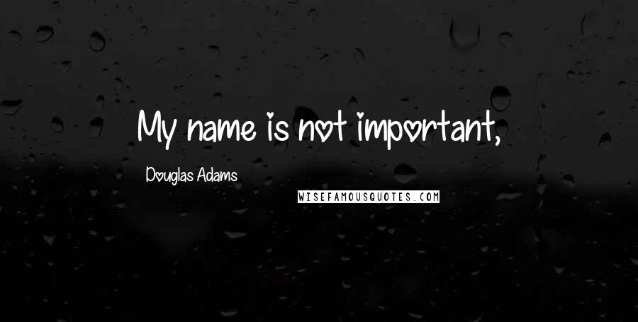 Douglas Adams Quotes: My name is not important,