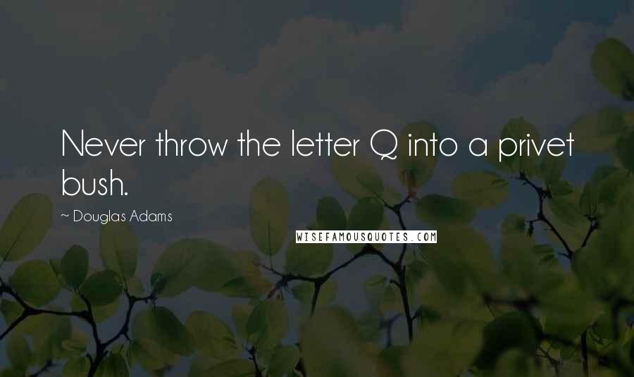 Douglas Adams Quotes: Never throw the letter Q into a privet bush.