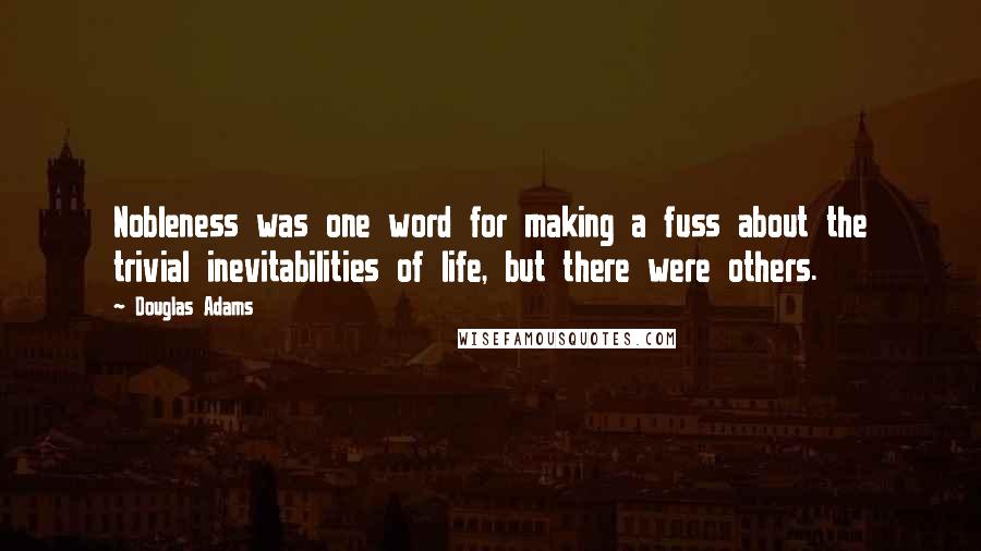 Douglas Adams Quotes: Nobleness was one word for making a fuss about the trivial inevitabilities of life, but there were others.