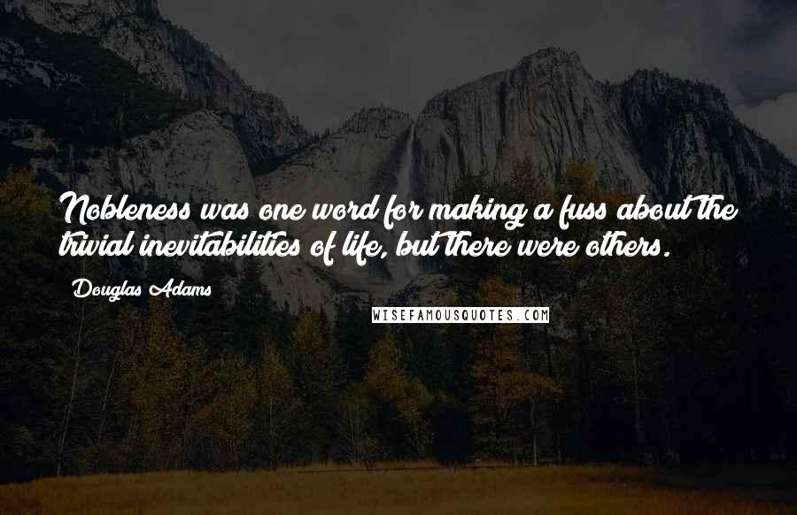Douglas Adams Quotes: Nobleness was one word for making a fuss about the trivial inevitabilities of life, but there were others.