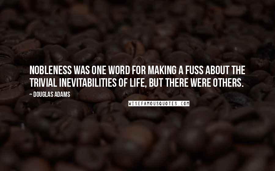 Douglas Adams Quotes: Nobleness was one word for making a fuss about the trivial inevitabilities of life, but there were others.
