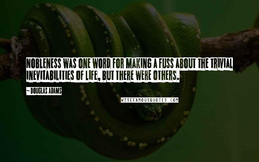 Douglas Adams Quotes: Nobleness was one word for making a fuss about the trivial inevitabilities of life, but there were others.