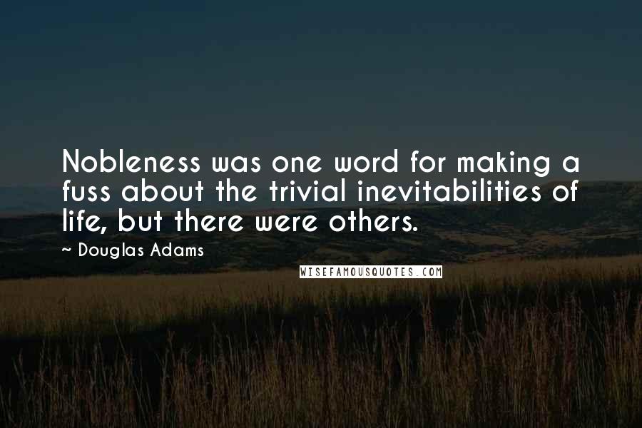 Douglas Adams Quotes: Nobleness was one word for making a fuss about the trivial inevitabilities of life, but there were others.
