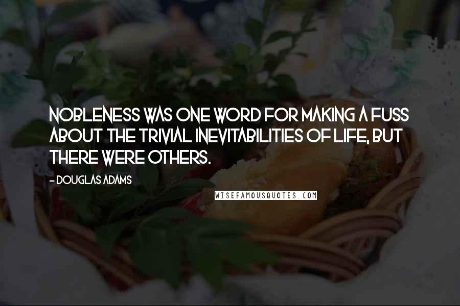 Douglas Adams Quotes: Nobleness was one word for making a fuss about the trivial inevitabilities of life, but there were others.