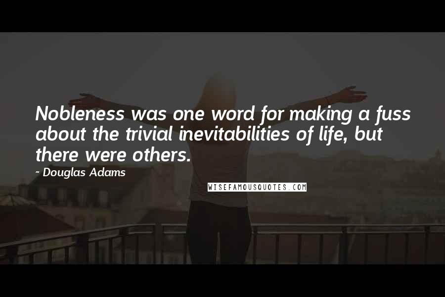 Douglas Adams Quotes: Nobleness was one word for making a fuss about the trivial inevitabilities of life, but there were others.
