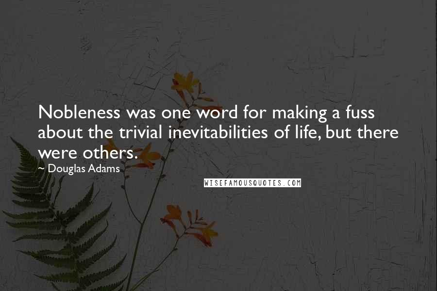 Douglas Adams Quotes: Nobleness was one word for making a fuss about the trivial inevitabilities of life, but there were others.