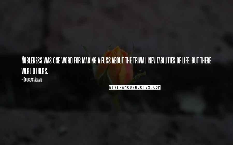 Douglas Adams Quotes: Nobleness was one word for making a fuss about the trivial inevitabilities of life, but there were others.