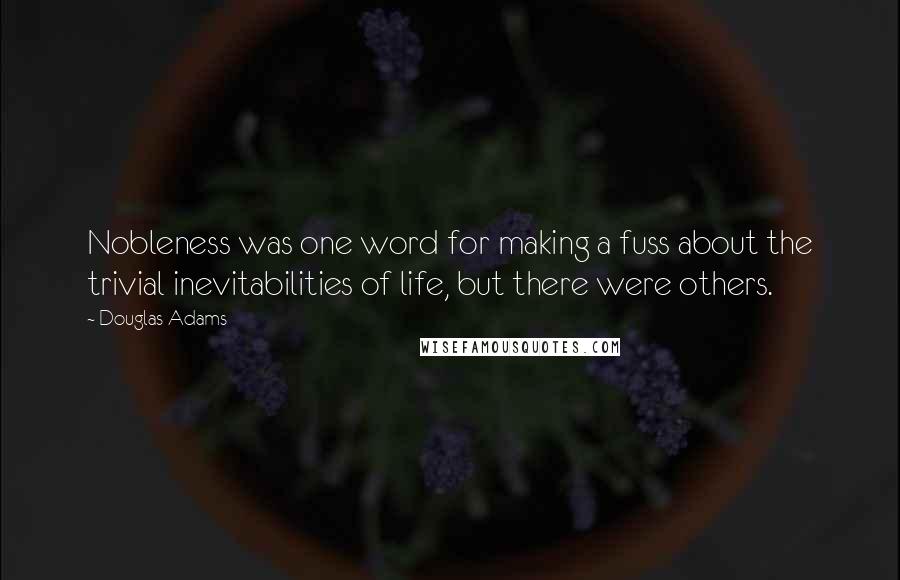 Douglas Adams Quotes: Nobleness was one word for making a fuss about the trivial inevitabilities of life, but there were others.