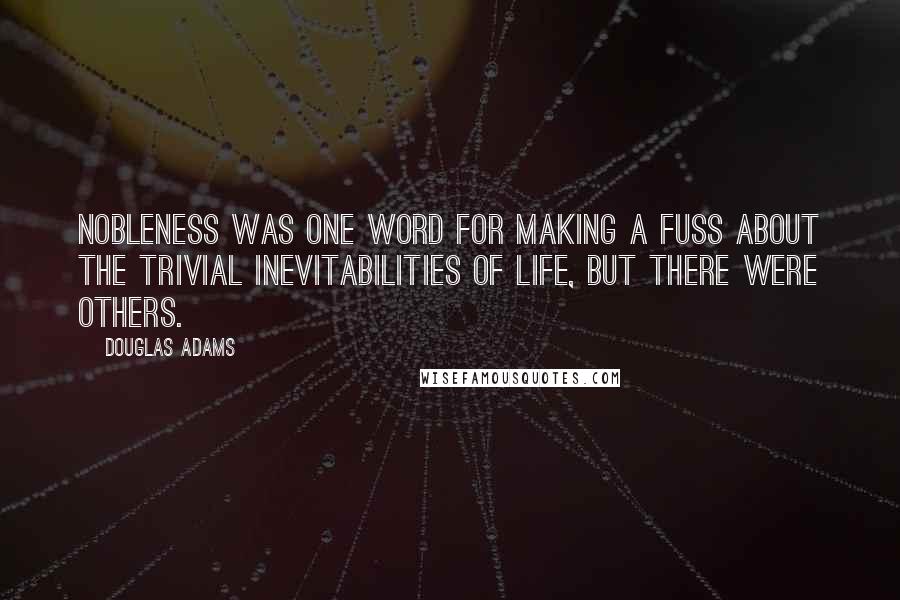 Douglas Adams Quotes: Nobleness was one word for making a fuss about the trivial inevitabilities of life, but there were others.