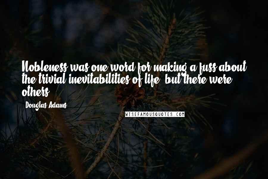 Douglas Adams Quotes: Nobleness was one word for making a fuss about the trivial inevitabilities of life, but there were others.