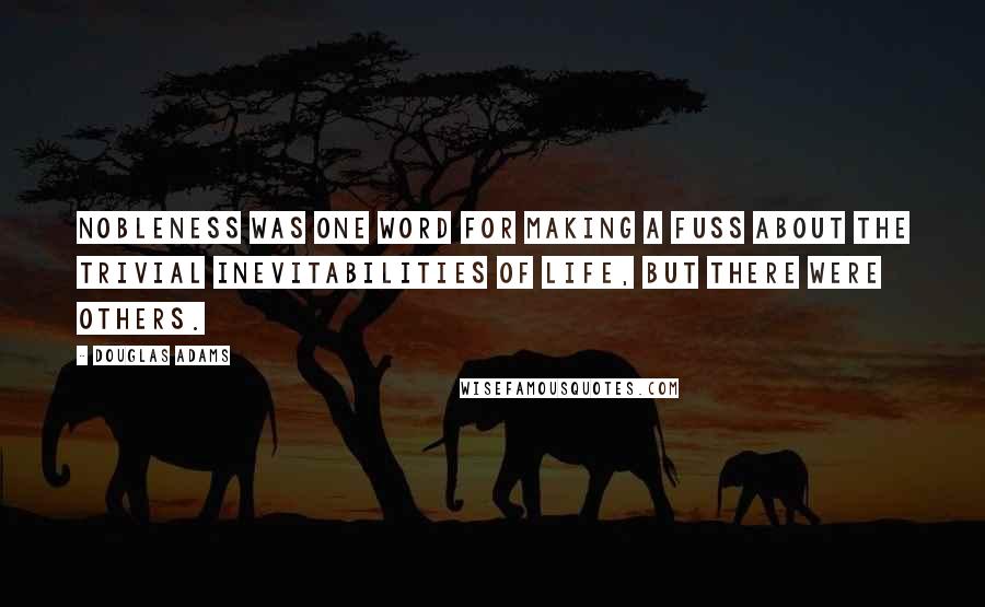 Douglas Adams Quotes: Nobleness was one word for making a fuss about the trivial inevitabilities of life, but there were others.