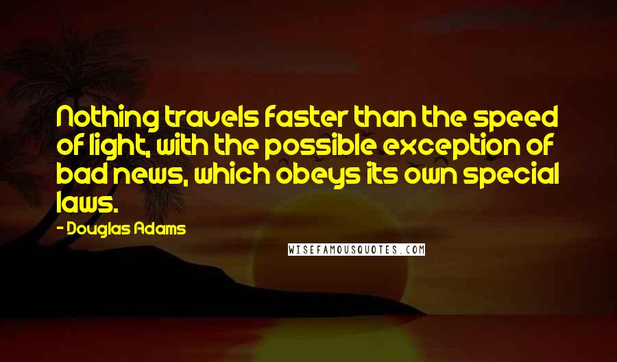 Douglas Adams Quotes: Nothing travels faster than the speed of light, with the possible exception of bad news, which obeys its own special laws.