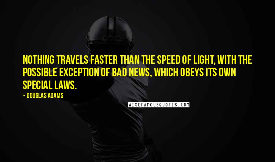Douglas Adams Quotes: Nothing travels faster than the speed of light, with the possible exception of bad news, which obeys its own special laws.
