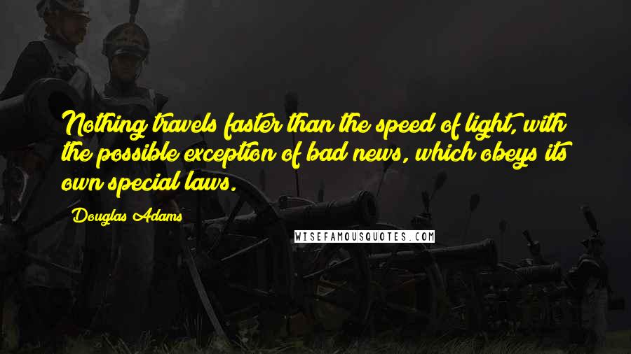 Douglas Adams Quotes: Nothing travels faster than the speed of light, with the possible exception of bad news, which obeys its own special laws.