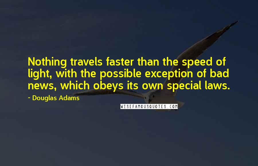 Douglas Adams Quotes: Nothing travels faster than the speed of light, with the possible exception of bad news, which obeys its own special laws.