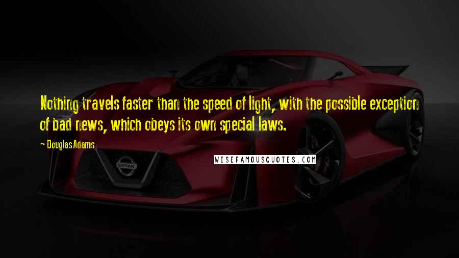 Douglas Adams Quotes: Nothing travels faster than the speed of light, with the possible exception of bad news, which obeys its own special laws.