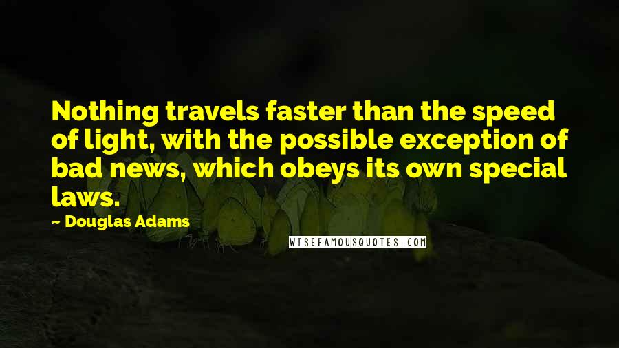 Douglas Adams Quotes: Nothing travels faster than the speed of light, with the possible exception of bad news, which obeys its own special laws.