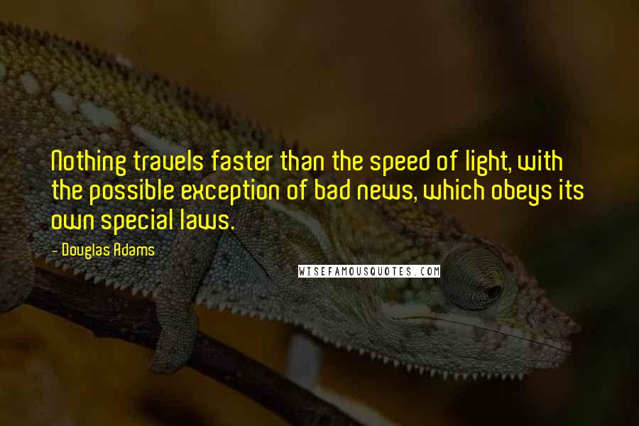 Douglas Adams Quotes: Nothing travels faster than the speed of light, with the possible exception of bad news, which obeys its own special laws.