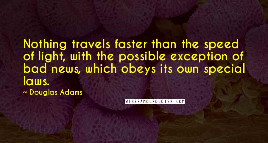 Douglas Adams Quotes: Nothing travels faster than the speed of light, with the possible exception of bad news, which obeys its own special laws.