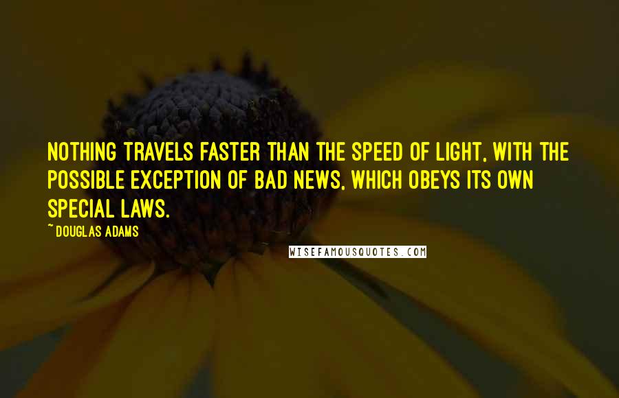 Douglas Adams Quotes: Nothing travels faster than the speed of light, with the possible exception of bad news, which obeys its own special laws.