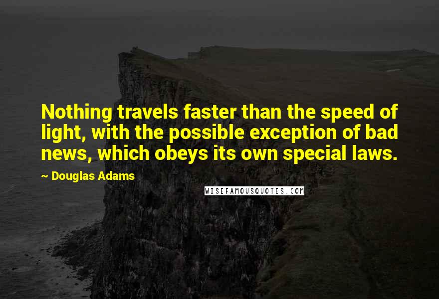 Douglas Adams Quotes: Nothing travels faster than the speed of light, with the possible exception of bad news, which obeys its own special laws.