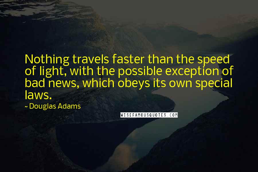 Douglas Adams Quotes: Nothing travels faster than the speed of light, with the possible exception of bad news, which obeys its own special laws.