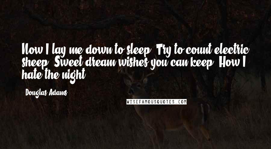 Douglas Adams Quotes: Now I lay me down to sleep, Try to count electric sheep. Sweet dream wishes you can keep, How I hate the night.