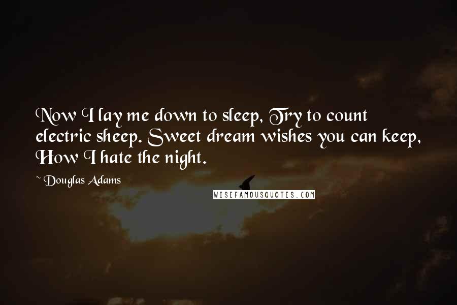 Douglas Adams Quotes: Now I lay me down to sleep, Try to count electric sheep. Sweet dream wishes you can keep, How I hate the night.
