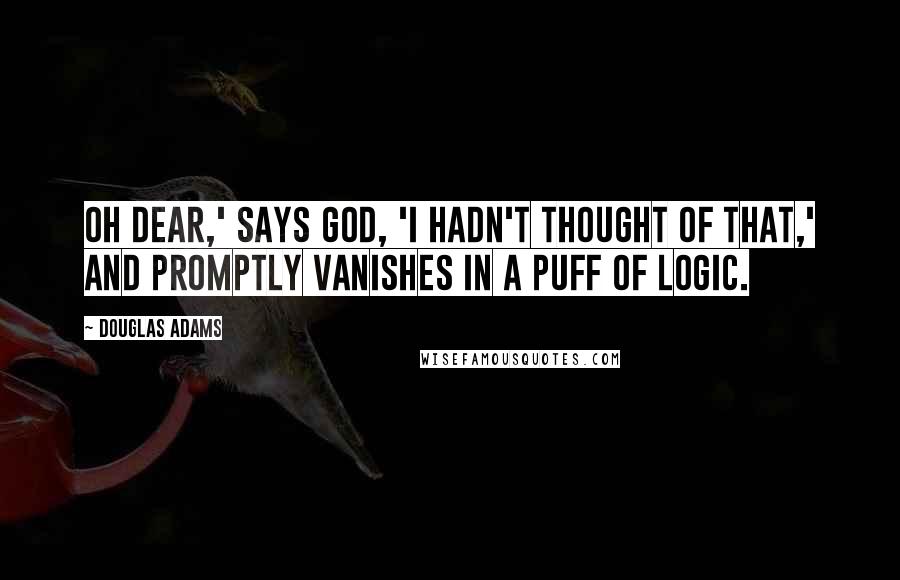 Douglas Adams Quotes: Oh dear,' says God, 'I hadn't thought of that,' and promptly vanishes in a puff of logic.