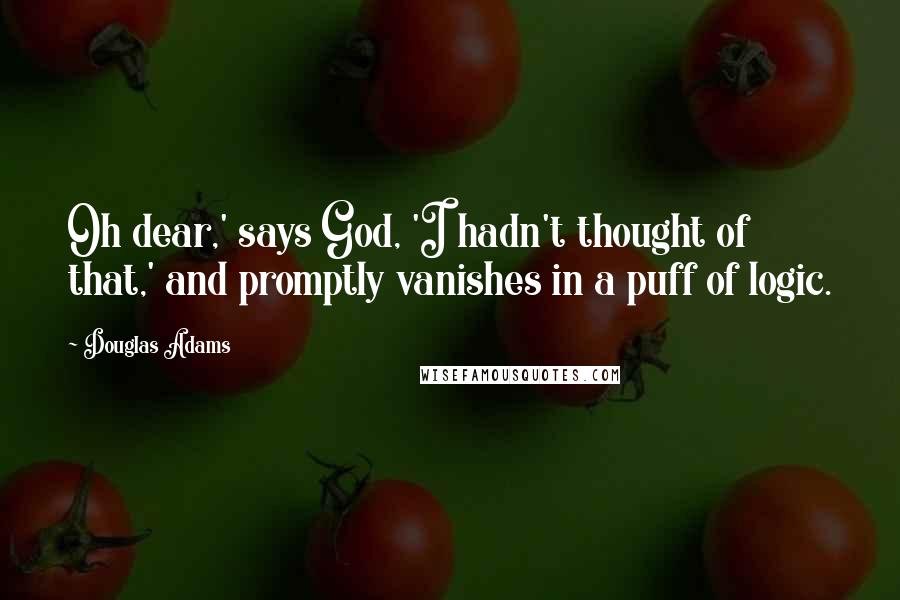 Douglas Adams Quotes: Oh dear,' says God, 'I hadn't thought of that,' and promptly vanishes in a puff of logic.