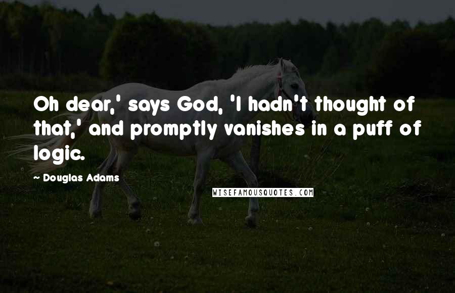 Douglas Adams Quotes: Oh dear,' says God, 'I hadn't thought of that,' and promptly vanishes in a puff of logic.