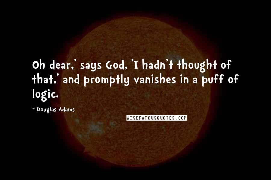 Douglas Adams Quotes: Oh dear,' says God, 'I hadn't thought of that,' and promptly vanishes in a puff of logic.