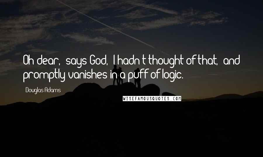 Douglas Adams Quotes: Oh dear,' says God, 'I hadn't thought of that,' and promptly vanishes in a puff of logic.