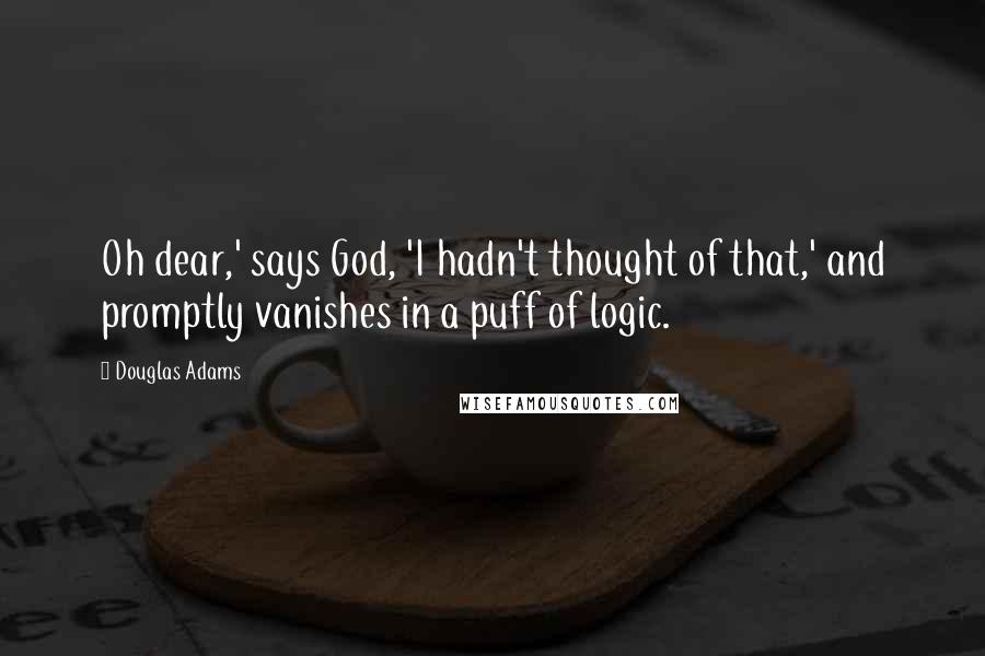 Douglas Adams Quotes: Oh dear,' says God, 'I hadn't thought of that,' and promptly vanishes in a puff of logic.