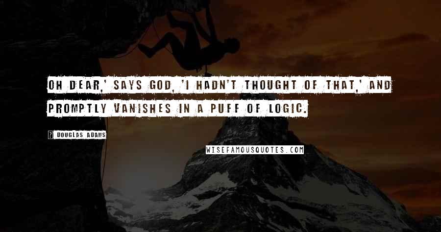 Douglas Adams Quotes: Oh dear,' says God, 'I hadn't thought of that,' and promptly vanishes in a puff of logic.