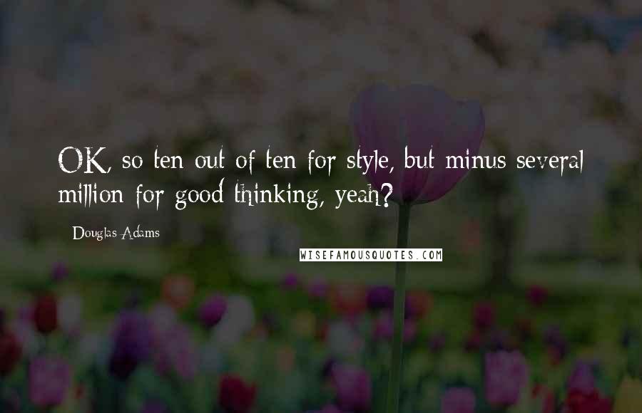 Douglas Adams Quotes: OK, so ten out of ten for style, but minus several million for good thinking, yeah?