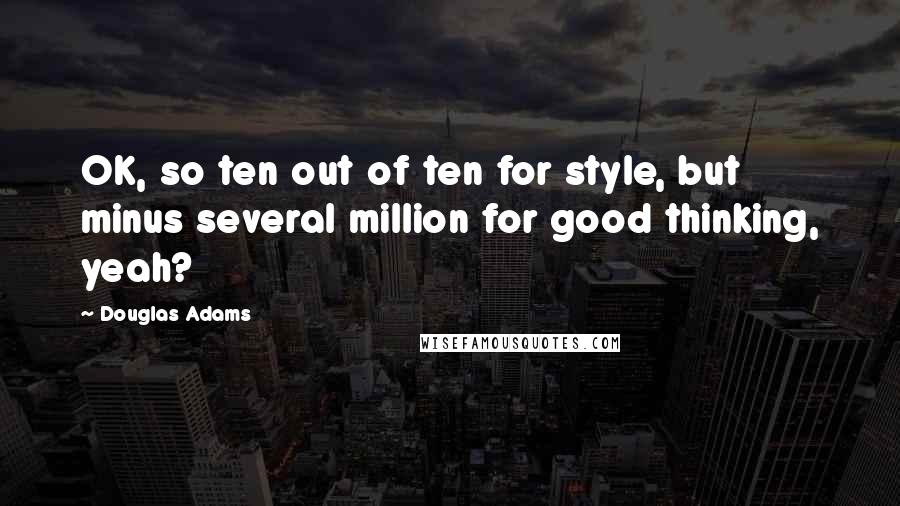 Douglas Adams Quotes: OK, so ten out of ten for style, but minus several million for good thinking, yeah?