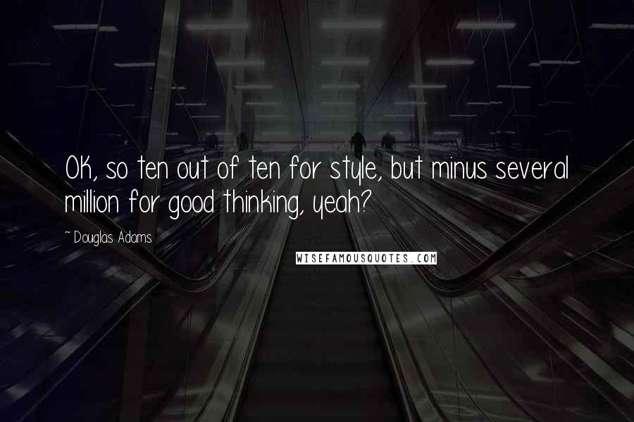 Douglas Adams Quotes: OK, so ten out of ten for style, but minus several million for good thinking, yeah?