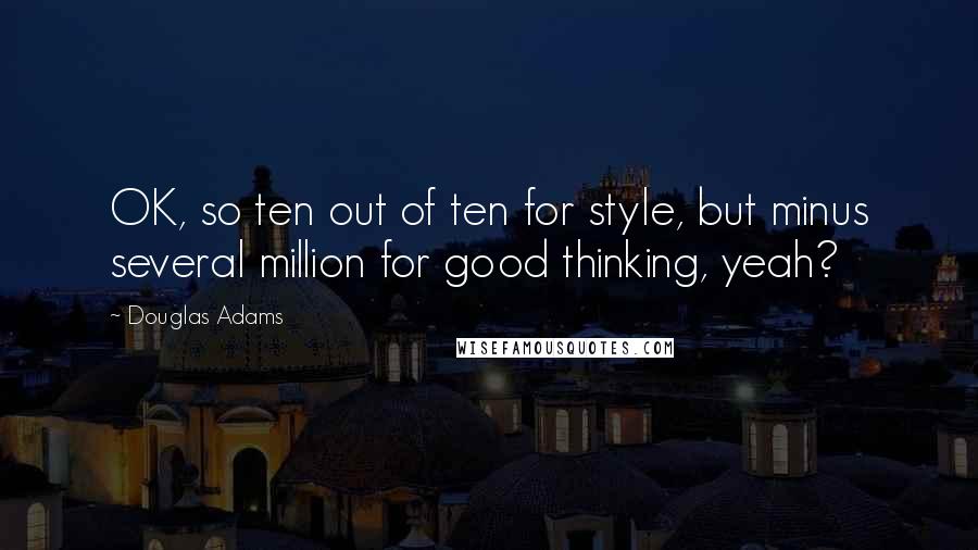 Douglas Adams Quotes: OK, so ten out of ten for style, but minus several million for good thinking, yeah?