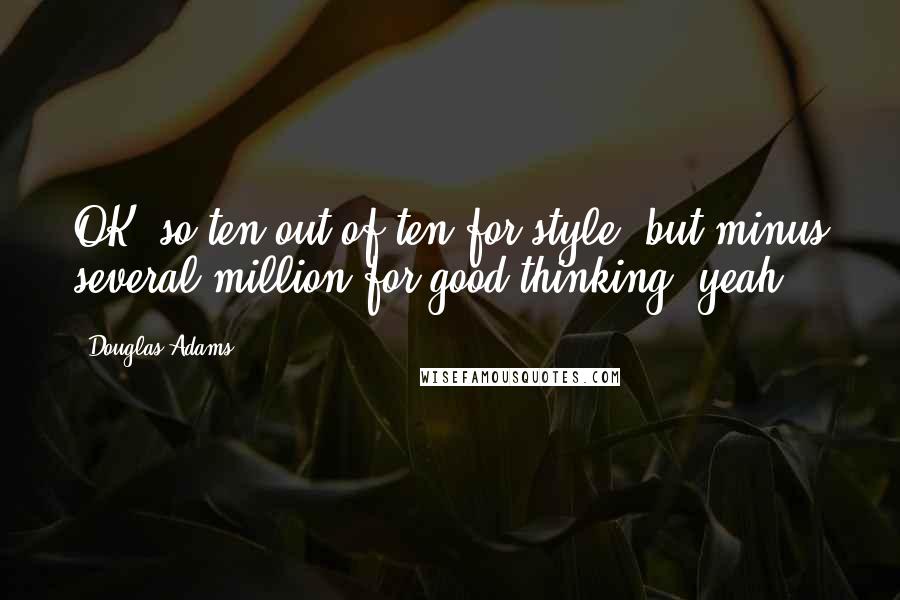 Douglas Adams Quotes: OK, so ten out of ten for style, but minus several million for good thinking, yeah?