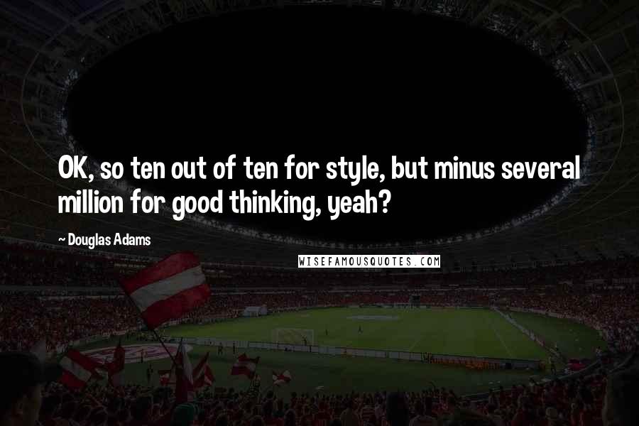 Douglas Adams Quotes: OK, so ten out of ten for style, but minus several million for good thinking, yeah?