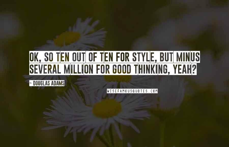 Douglas Adams Quotes: OK, so ten out of ten for style, but minus several million for good thinking, yeah?