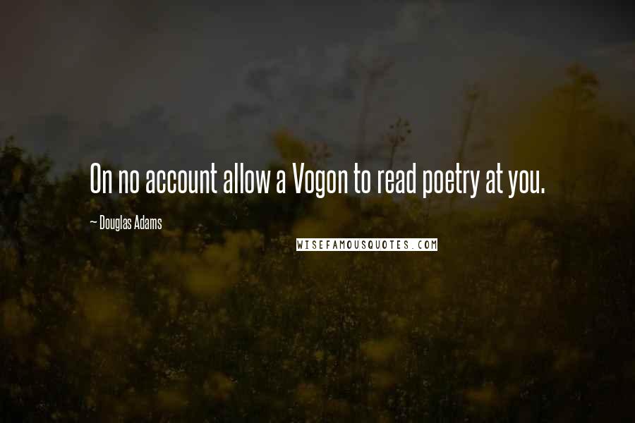 Douglas Adams Quotes: On no account allow a Vogon to read poetry at you.
