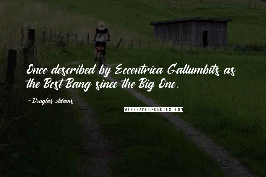 Douglas Adams Quotes: Once described by Eccentrica Gallumbits as the Best Bang since the Big One,